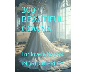 300 BEAUTIFUL GOWNS: For lovely Brides!