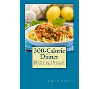 300-Calorie Dinner: 30 Days of Healthy, Hassle-Free Recipes (Simply Svelte: 30 Days to Thin)