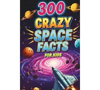 300 Crazy Space Facts for Kids: Mind-Blowing and Interesting Facts About Space, Planets, Stars, Galaxies, Moon!