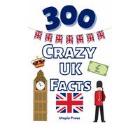 300 Crazy UK Facts: UK Facts Book You Had No Idea About Including Culture, Food, Historic Figures, Famous Landmarks, The Monarchy & Much More!