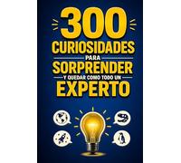300 CURIOSIDADES para SORPRENDER y quedar como todo un EXPERTO: Datos breves y fascinantes que podrás recordar y usar en cualquier conversación.