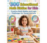 300 Educational Math Riddles for Kids Ages 5+ Years: Creative Math Learning Activities, Logic Adventures, Problem Solving Tasks and Educational Brain Teasers for Kids Ages 5 Years and Up