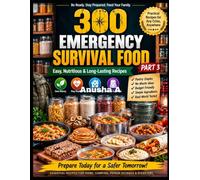 300 Emergency Survival Food: Part-3, The Ultimate Survival Cookbook with Shelf-Stable Recipes, Food Storage Tips, and Emergency Meal Planning for Every Crisis