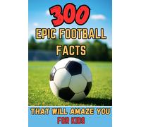 300 Epic Football Facts That Will Amaze You: For Kids: From Jaw-Dropping Records to Interesting Facts - A Must-Read for Every Football Fan!