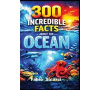 300 Facts About the Oceans: Deep Sea Creatures, Hidden Mysteries and Amazing Life UnderwaterDiscover Mind-Blowing Creatures, Extreme Depths, and Astonishing Ocean Secrets (AMAZING FACTS IN THE WORLD)