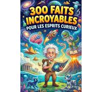 300 Faits Incroyables Pour les Esprits Curieux: Plus de 300 faits fascinants et quiz de culture générale sur l’histoire, la science, le sport, les animaux, l’espace et bien plus encore