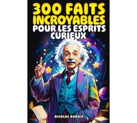 300 Faits Incroyables Pour les Esprits Curieux: Un voyage fascinant à travers l'histoire, la science, les animaux, l'espace et bien plus encore !