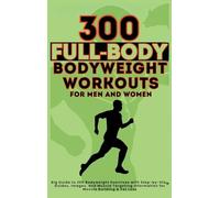 300 Full-Body Body Weight Workouts Book for Men and Women: Big Guide to 300 Bodyweight Exercises with Step-by-Step Guides, Images, and Muscle Targeting Information for Muscle Building & Fat Loss