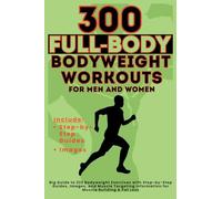 300 Full-Body Body Weight Workouts Book for Men and Women: Big Guide to 300 Bodyweight Exercises with Step-by-Step Guides, Images, and Muscle Targeting Information for Muscle Building & Fat Loss