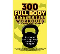 300 Full Body Kettlebell Workouts Book for Men and Women: Big Guide to 150 Kettlebell Exercises & 150 Kettlebell and Bodyweight Exercises with ... & Images for Muscle Building & Fat Loss