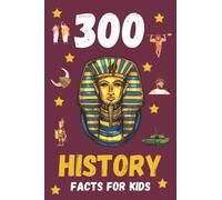 300 History Facts For Kids: Fun History Book For Kids To Learn About Different Periods Of History Including Ancient Rome, Ancient Greece, Ancient Egypt, The Vikings, World Wars and Many More