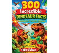 300 Increible Dinosaur Facts: Fun, Amazing Facts About Dinosaurs, Fossils, Jurassic World and Prehistoric Animals (AMAZING FACTS IN THE WORLD)