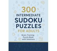 300 Intermediate Sudoku Puzzles for Adults: Brain-Training Puzzle Book with Solutions: Relax, Focus, and Challenge Your Mind with 300 Fun and Engaging Sudoku Games (Medium Level)