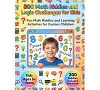 300 Math Riddles and Logic Challenges for Kids Ages 5+ Years: A Collection of Educational Brain Games, Number Mysteries, Logic Challenges and Problem Solving Fun for Children Ages 5 Years and Up