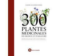 300 plantes médicinales de France et d'ailleurs: Identification, principes actifs, modes d’utilisation…