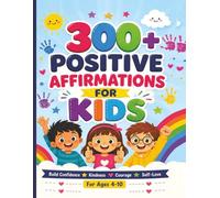 300+ Positive Affirmations for Kids: Build Confidence, Self-Esteem, Kindness, Courage & Positive Thinking for Children Ages 4-10