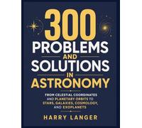 300 Problems and Solutions in Astronomy: From Celestial Coordinates and Planetary Orbits to Stars, Galaxies, Cosmology, and Exoplanets (Astronomy for All)