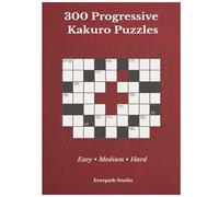 300 Progressive Kakuro Puzzles: A Structured Collection of Easy, Medium, and Hard Kakuro Logic Puzzles (Everpath Kakuro Series)