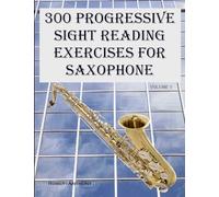 300 Progressive Sight Reading Exercises for Saxophone: Volume 1