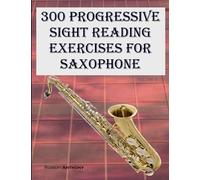 300 Progressive Sight Reading Exercises for Saxophone: Volume 2