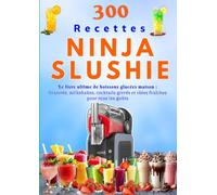 300 Recettes NINJA SLUSHIE Le livre ultime de boissons glacées maison : Granités, milkshakes, cocktails givrés et idées fraîches pour tous les goûts