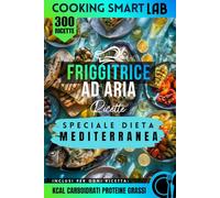 300 Ricette per Friggitrice ad Aria - Speciale Dieta Mediterranea: Piatti mediterranei sani, light e velocissimi con ingredienti semplici, idee ... ... Collana Completa per una Cucina Intelligente)