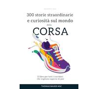 300 storie straordinarie e curiosità sul mondo della corsa: Il libro per tutti i corridori che vogliono saperne di più!