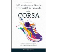 300 storie straordinarie e curiosità sul mondo della corsa: Il libro per tutti i corridori che vogliono saperne di più!