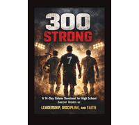 300 Strong: A 14-Day Gideon Devotional for High School Soccer Teams on Leadership, Discipline, and Faith