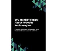 300 Things to Know About Robotics Technologies