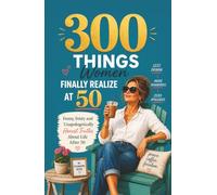 300 Things Women Finally Realize at 50: Funny, Feisty and Unapologetically Honest Truths About Life After 50 - 50th Birthday Gift for Women