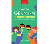 3000+ German Conversation Starters for Teachers & Independent Learners: Improve your German speaking and have more interesting conversations (German Language Readers)