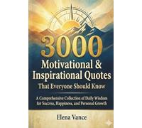 3000 Motivational & Inspirational Quotes That Everyone Should Know: A Comprehensive Collection of Daily Wisdom for Success, Happiness, and Personal Growth