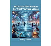 3010 Chat GPT Prompts for Viral YouTube Videos: A Futuristic Guide to AI-Driven Content Creation: Explore the Next Evolution of YouTube Content