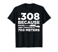 308 Because Rocks Aren't Effective At 700 Meters T-Shirt