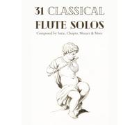 31 Classical Flute Solos Composed By Satie, Chopin, Mozart & More: Classical Sheet Music For Flute