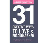 31 Creative Ways To Love & Encourage Her: One Month To a More Life Giving Relationship: Volume 1 (31 Day Challenge)