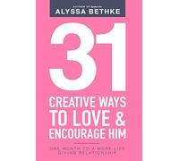 31 Creative Ways To Love & Encourage Him: One Month To a More Life Giving Relationship: Volume 2 (31 Day Challenge)