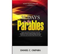 31 Days in the Parables: A Daily Instructions and Prayers from the Parables of Christ to Develop Deeper Spiritual Awareness, and Command Supernatural Help: 4 (Higher Heights)