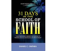 31 Days in the School of Faith: A Daily Meditations & Prophetic Declarations to Empower Your Faith and Release Your Breakthrough (Higher Heights)