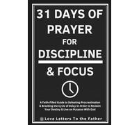 31 Days of Prayer For Discipline & Focus: A Faith-Filled Guide to Defeating Procrastination & Breaking the Cycle of Delay In Order to Reclaim Your Destiny & Live on Purpose With God
