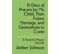 31 Days of Prayers for My Child, Their Future Marriage, and Generations to Come: A Parent’s Prayer Journal