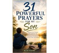 31 Powerful Prayers For My Son: Praying for Him Through Life's Challenges with Powerful Prayers and Faith-Based Declarations of Protection, Hope, and Strength