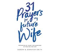 31 Prayers for My Future Wife: Preparing My Heart for Marriage by Praying for Her (Engaged Couples Devotional,Engagement Gift for Couples, How To ... Husband & Wife, Christian Marriage books)