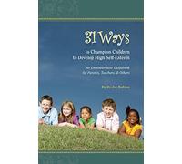 31 Ways to Champion Children to Develop High Self-Esteem: An Empowerment Guidebook for Parents, Teachers, & Others