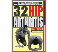 32 HIP ARTHRITIS EXERCISES: Low-Impact Workouts for Hip Joint Pain, Bursitis, Impingement, Osteoarthritis, Flexibility and Lower Back.