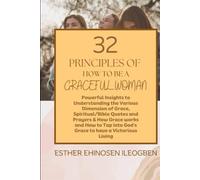 32 Principles Of How To Be A GRACEFUL WOMAN: Powerful Insight To Understanding The Various Dimension Of Grace, Scriptural / Bible Quotes And Prayers, & How Grace Works And How To Tap Into God’s Grace