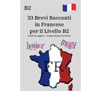 33 Brevi Racconti in Francese per il Livello B2 Facili da leggere · Comprensione del testo: Francese livello B2 · Racconti brevi per una lettura ... moderni per la comprensione e la fluidità