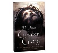 33 Days to a Greater Glory: A Total Consecration to the Father through Jesus - Based on the Gospel of John