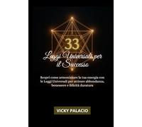 33 Leggi Universali Per Il Successo: Scopri come armonizzare la tua energia con le Leggi Universali per attirare abbondanza, benessere e felicità duratura